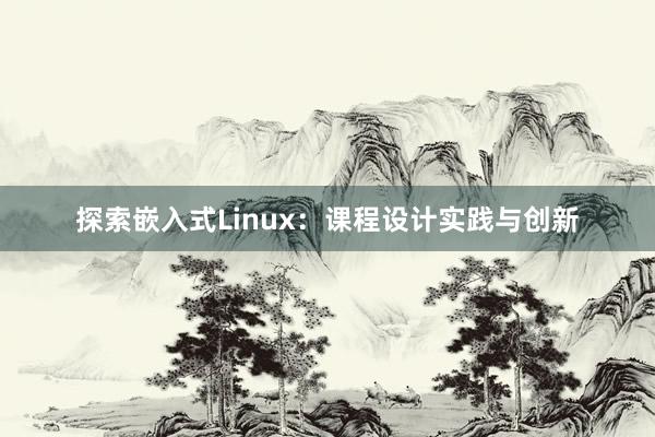 探索嵌入式Linux：课程设计实践与创新