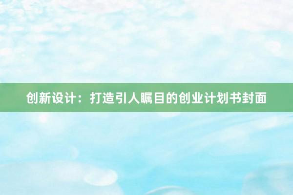 创新设计：打造引人瞩目的创业计划书封面